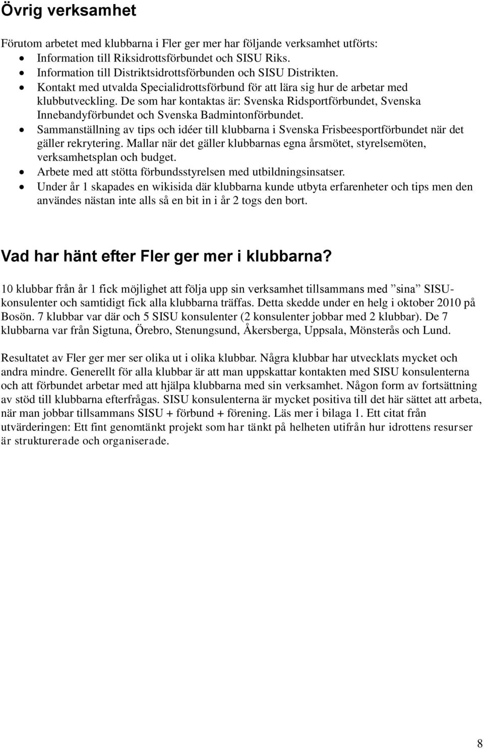 De som har kontaktas är: Svenska Ridsportförbundet, Svenska Innebandyförbundet och Svenska Badmintonförbundet.