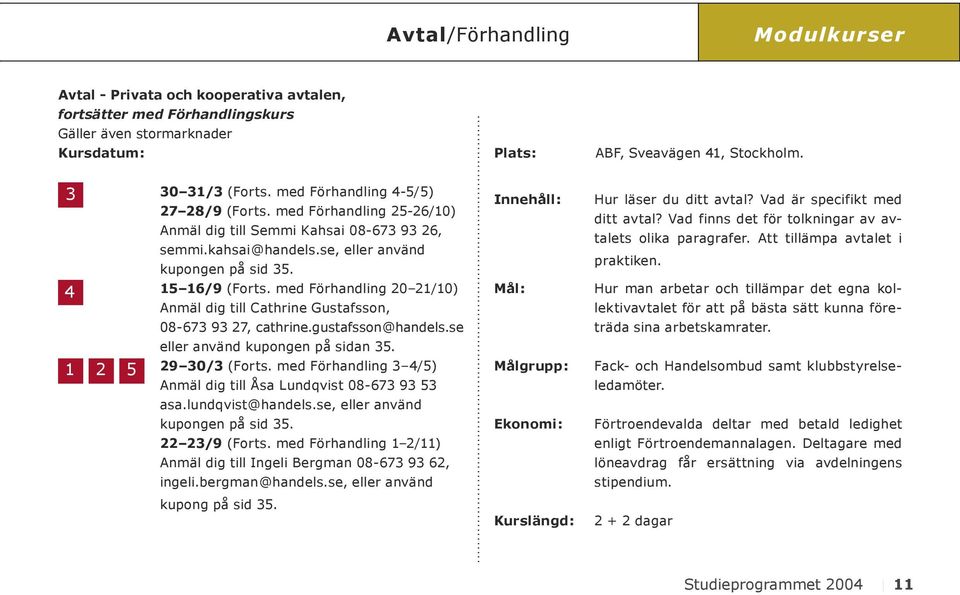 med Förhandling 20 21/10) Anmäl dig till Cathrine Gustafsson, 08-673 93 27, cathrine.gustafsson@handels.se eller använd kupongen på sidan 35. 29 30/3 (Forts.