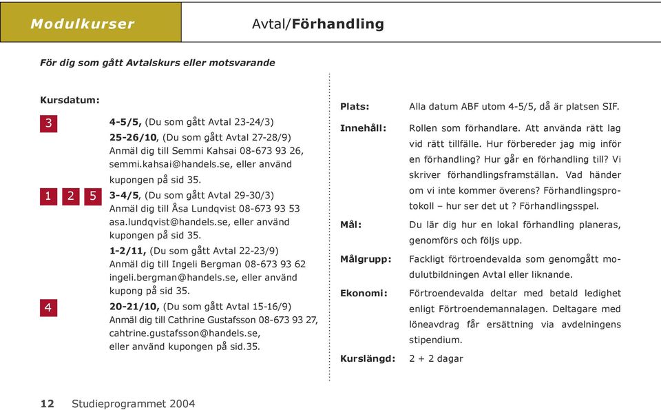 se, eller använd kupongen på sid 35. 1-2/11, (Du som gått Avtal 22-23/9) Anmäl dig till Ingeli Bergman 08-673 93 62 ingeli.bergman@handels.se, eller använd kupong på sid 35.