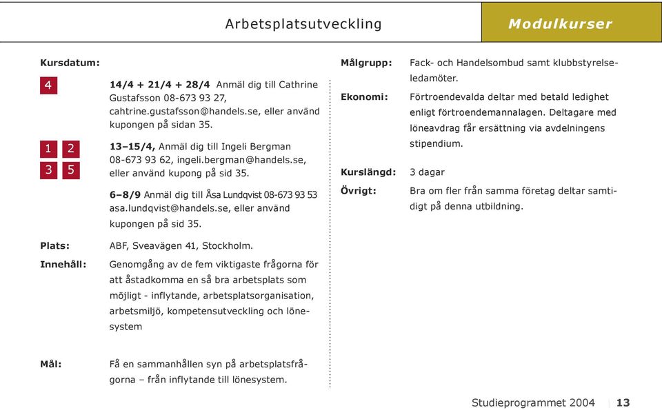 6 8/9 Anmäl dig till Åsa Lundqvist 08-673 93 53 asa.lundqvist@handels.se, eller använd kupongen på sid 35. ABF, Sveavägen 41, Stockholm.