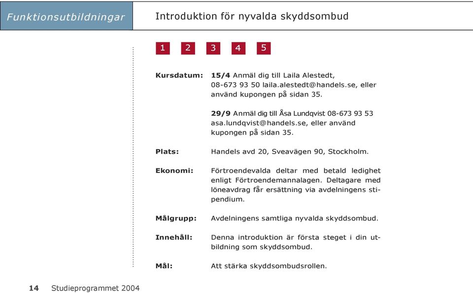 Ekonomi: Förtroendevalda deltar med betald ledighet enligt Förtroendemannalagen. Deltagare med löneavdrag får ersättning via avdelningens stipendium.