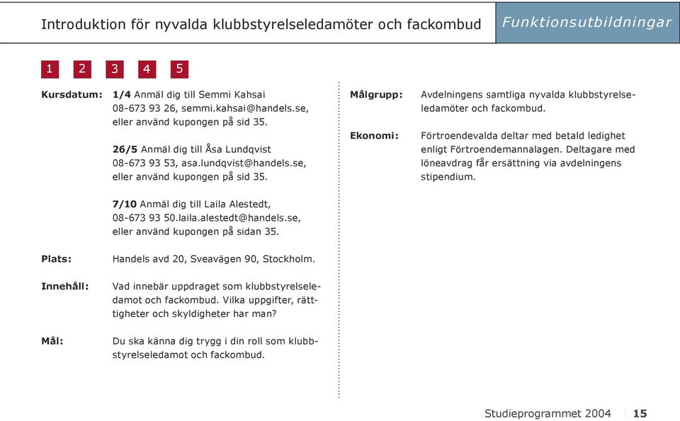 alestedt@handels.se, eller använd kupongen på sidan 35. Plats: Handels avd 20, Sveavägen 90, Stockholm. Innehåll: Vad innebär uppdraget som klubbstyrelseledamot och fackombud.