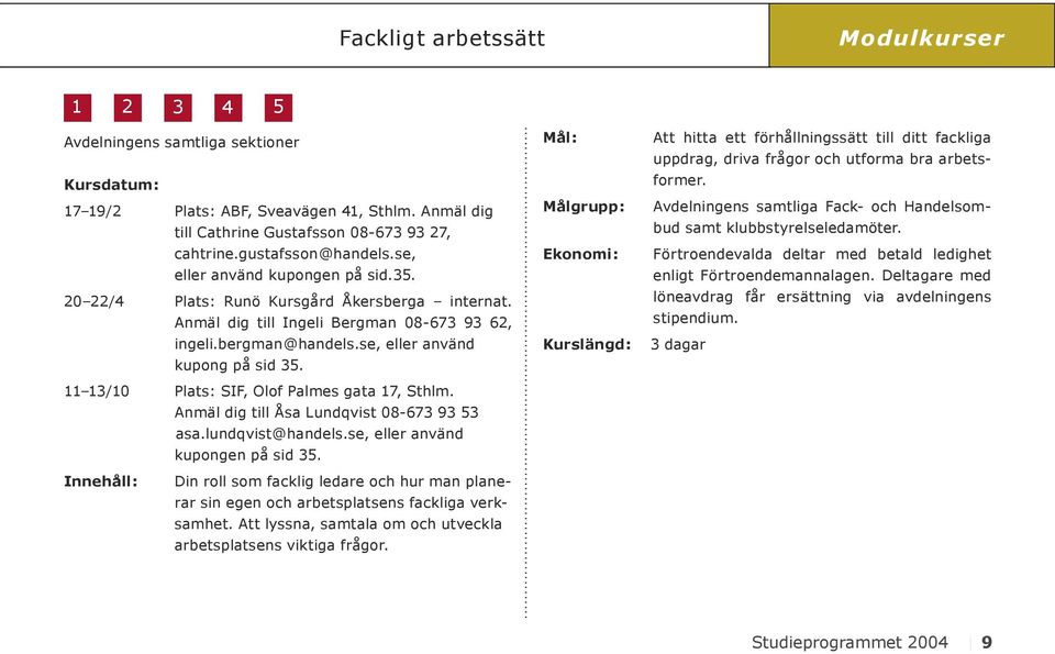 se, eller använd kupong på sid 35. 11 13/10 Plats: SIF, Olof Palmes gata 17, Sthlm. Anmäl dig till Åsa Lundqvist 08-673 93 53 asa.lundqvist@handels.se, eller använd kupongen på sid 35.