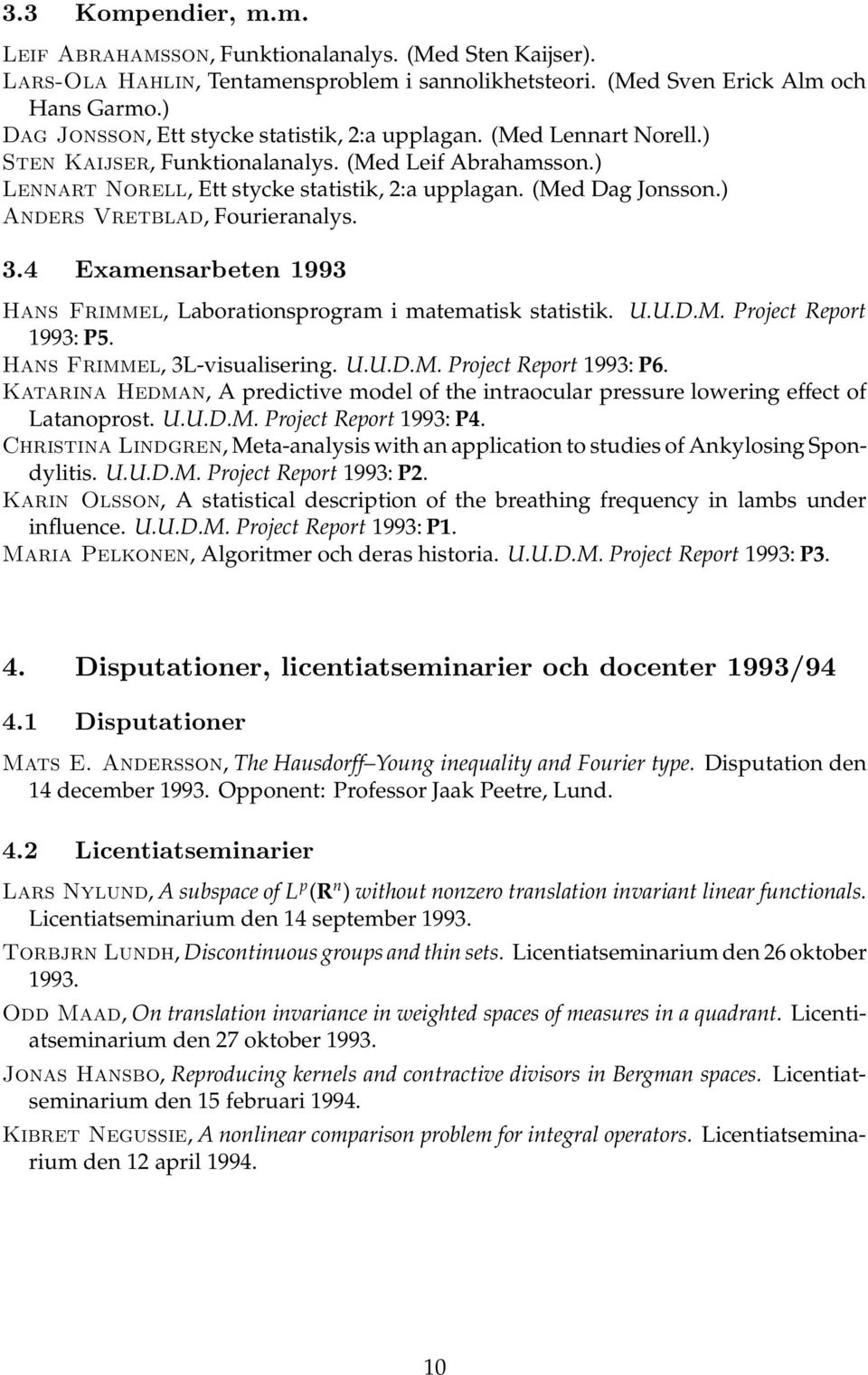 ) Anders Vretblad, Fourieranalys. 3.4 Examensarbeten 1993 Hans Frimmel, Laborationsprogram i matematisk statistik. U.U.D.M. Project Report 1993: P5. Hans Frimmel, 3L-visualisering. U.U.D.M. Project Report 1993: P6.