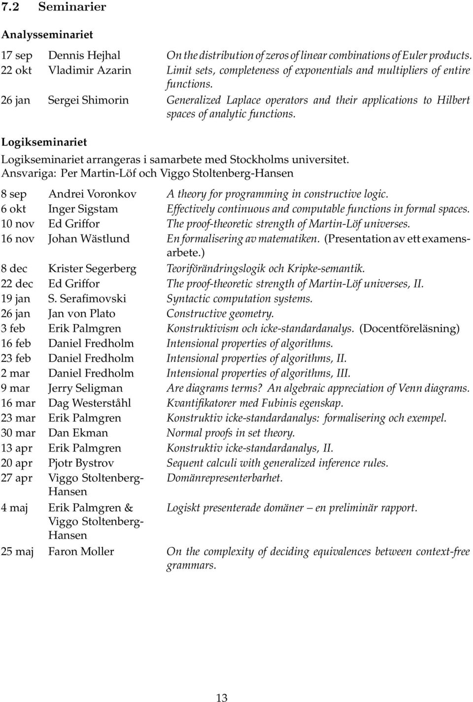 26 jan Sergei Shimorin Generalized Laplace operators and their applications to Hilbert spaces of analytic functions. Logikseminariet Logikseminariet arrangeras i samarbete med Stockholms universitet.