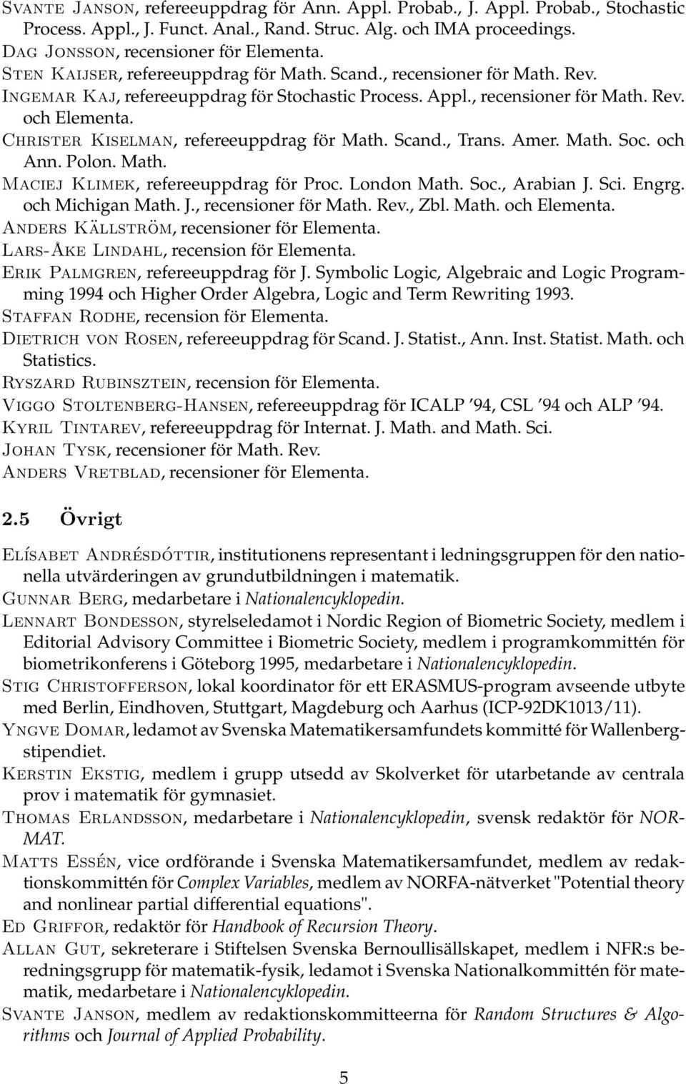 Christer Kiselman, refereeuppdrag för Math. Scand., Trans. Amer. Math. Soc. och Ann. Polon. Math. Maciej Klimek, refereeuppdrag för Proc. London Math. Soc., Arabian J. Sci. Engrg. och Michigan Math.