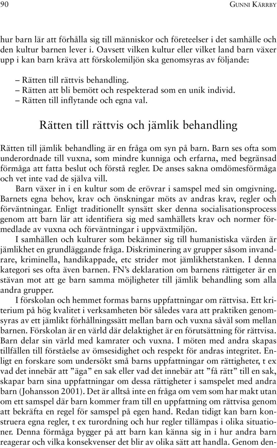 Rätten att bli bemött och respekterad som en unik individ. Rätten till inflytande och egna val. Rätten till rättvis och jämlik behandling Rätten till jämlik behandling är en fråga om syn på barn.