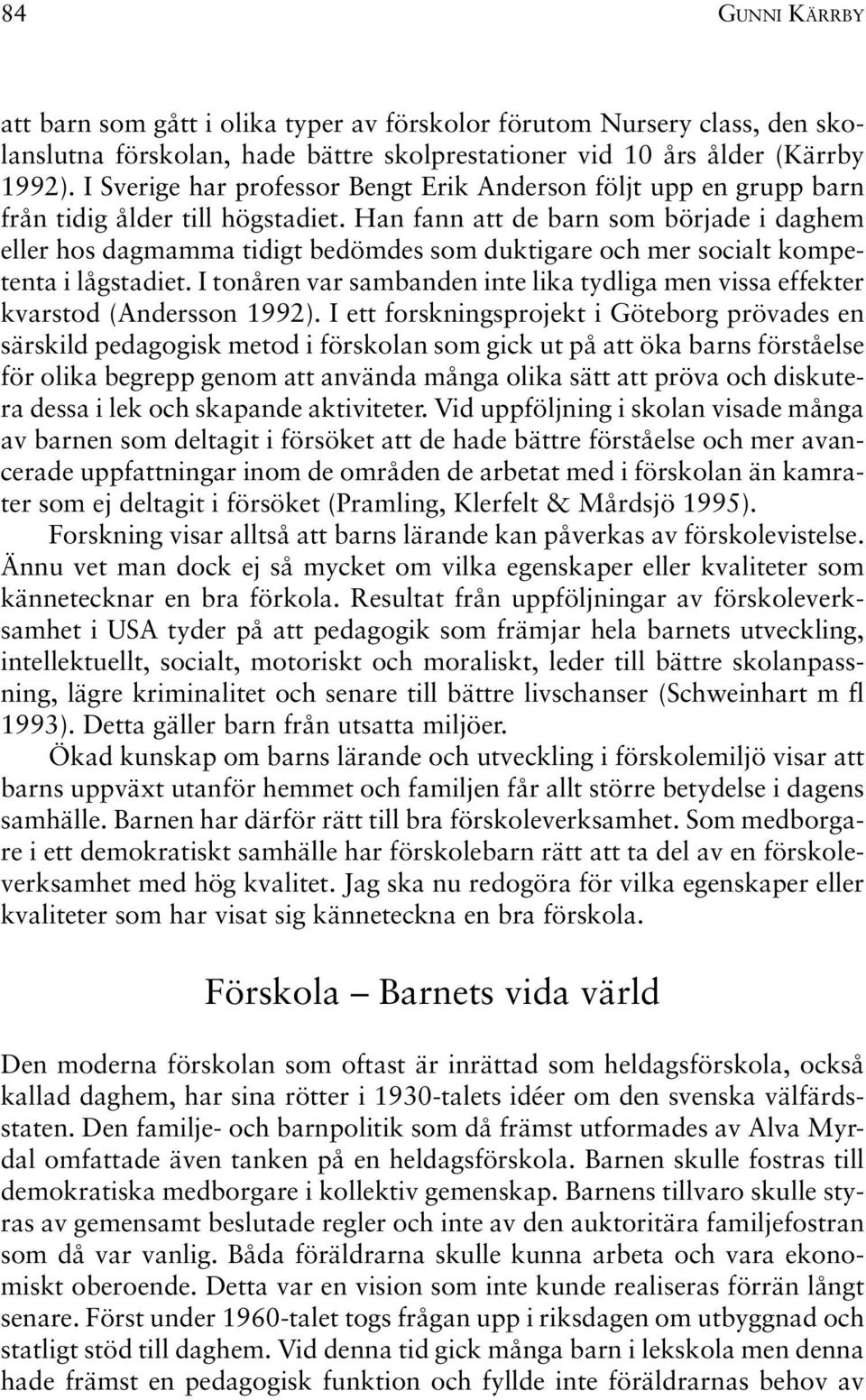 Han fann att de barn som började i daghem eller hos dagmamma tidigt bedömdes som duktigare och mer socialt kompetenta i lågstadiet.