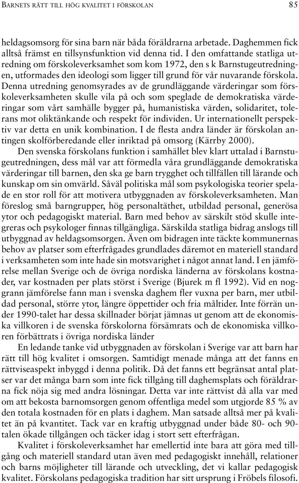 Denna utredning genomsyrades av de grundläggande värderingar som förskoleverksamheten skulle vila på och som speglade de demokratiska värderingar som vårt samhälle bygger på, humanistiska värden,