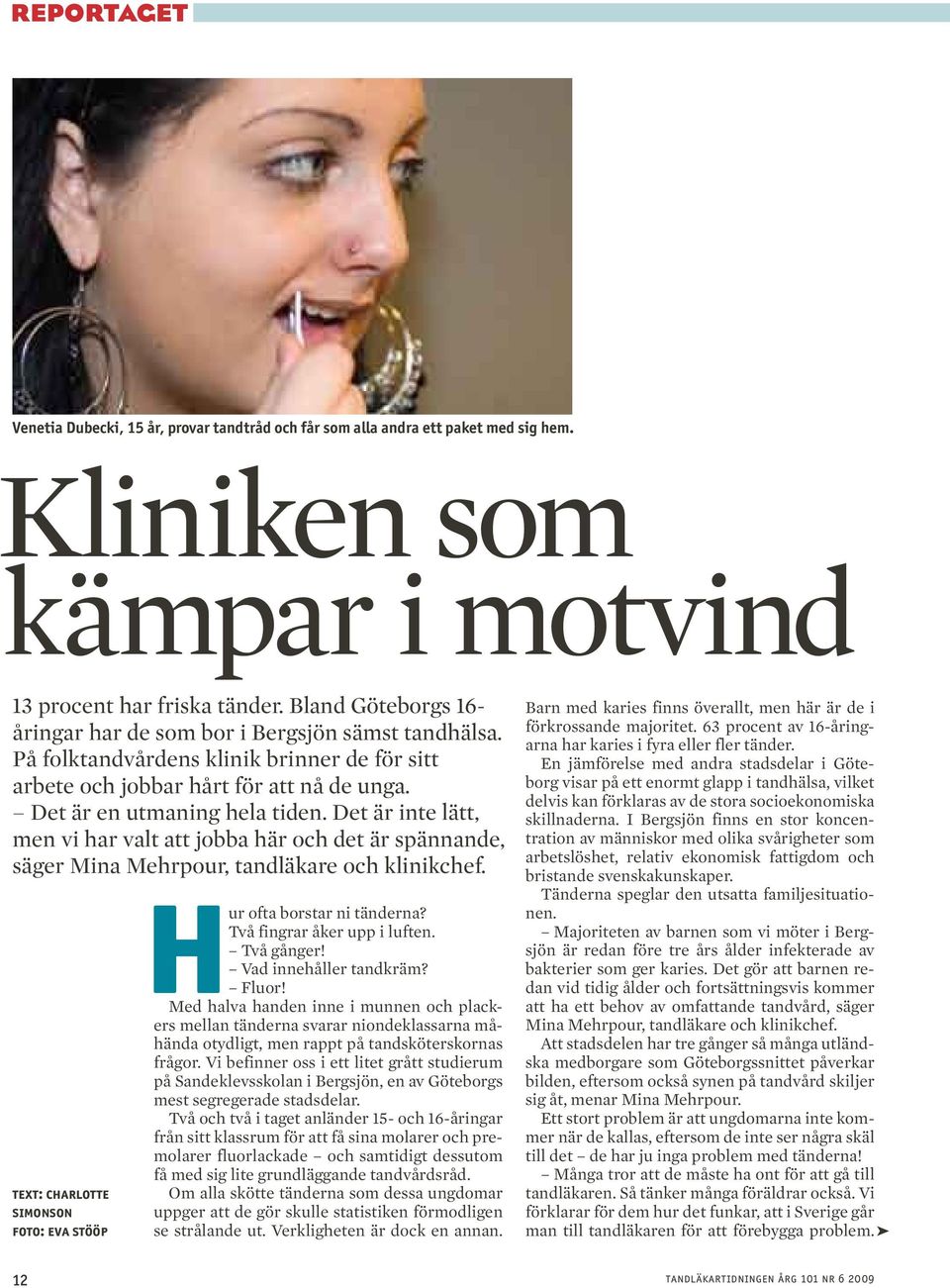 Det är inte lätt, men vi har valt att jobba här och det är spännande, säger Mina Mehrpour, tandläkare och klinikchef. Text: Charlotte Simonson Foto: Eva Stööp Hur ofta borstar ni tänderna?