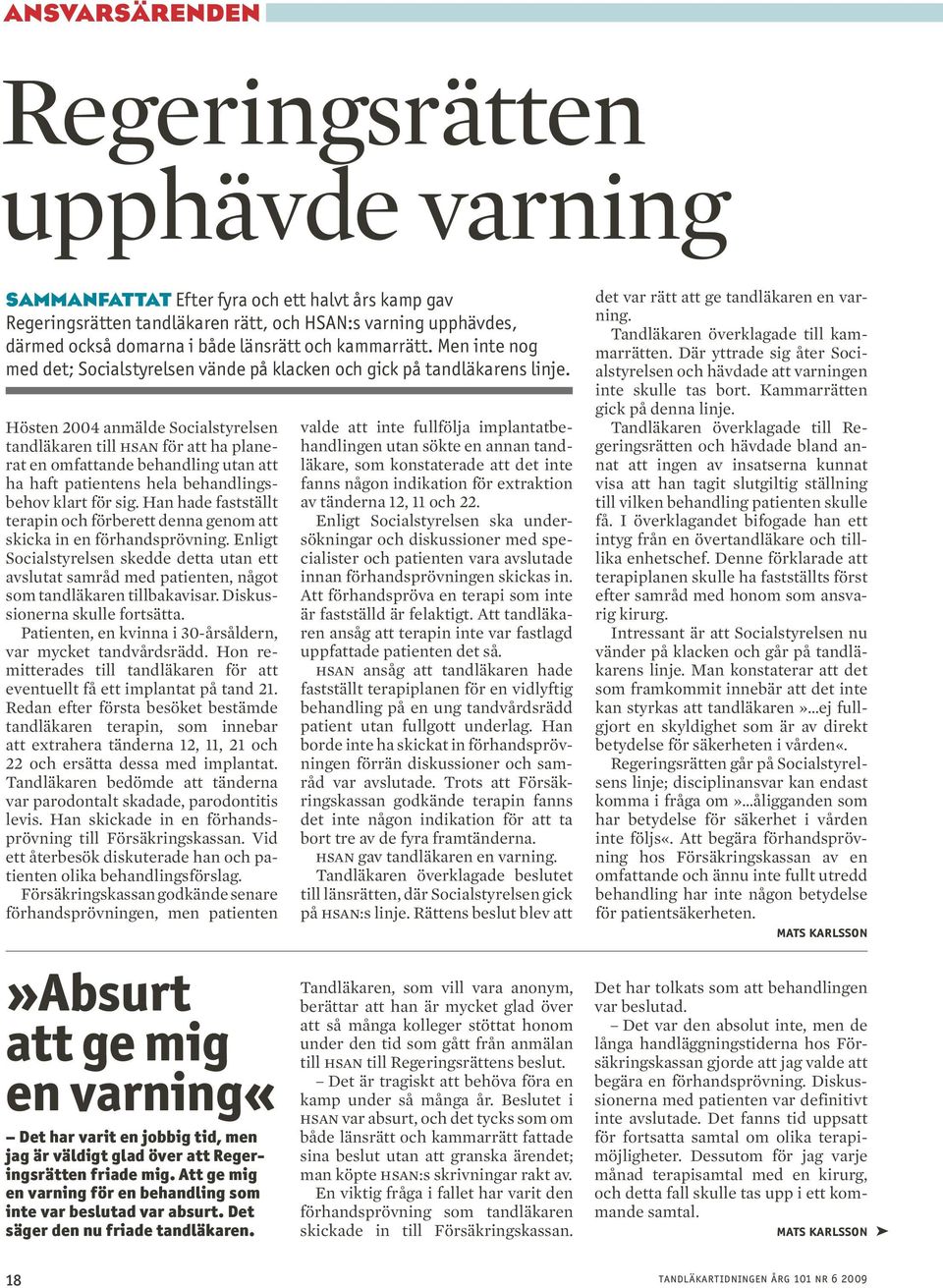 Hösten 2004 anmälde Socialstyrelsen tandläkaren till hsan för att ha planerat en omfattande behandling utan att ha haft patientens hela behandlingsbehov klart för sig.