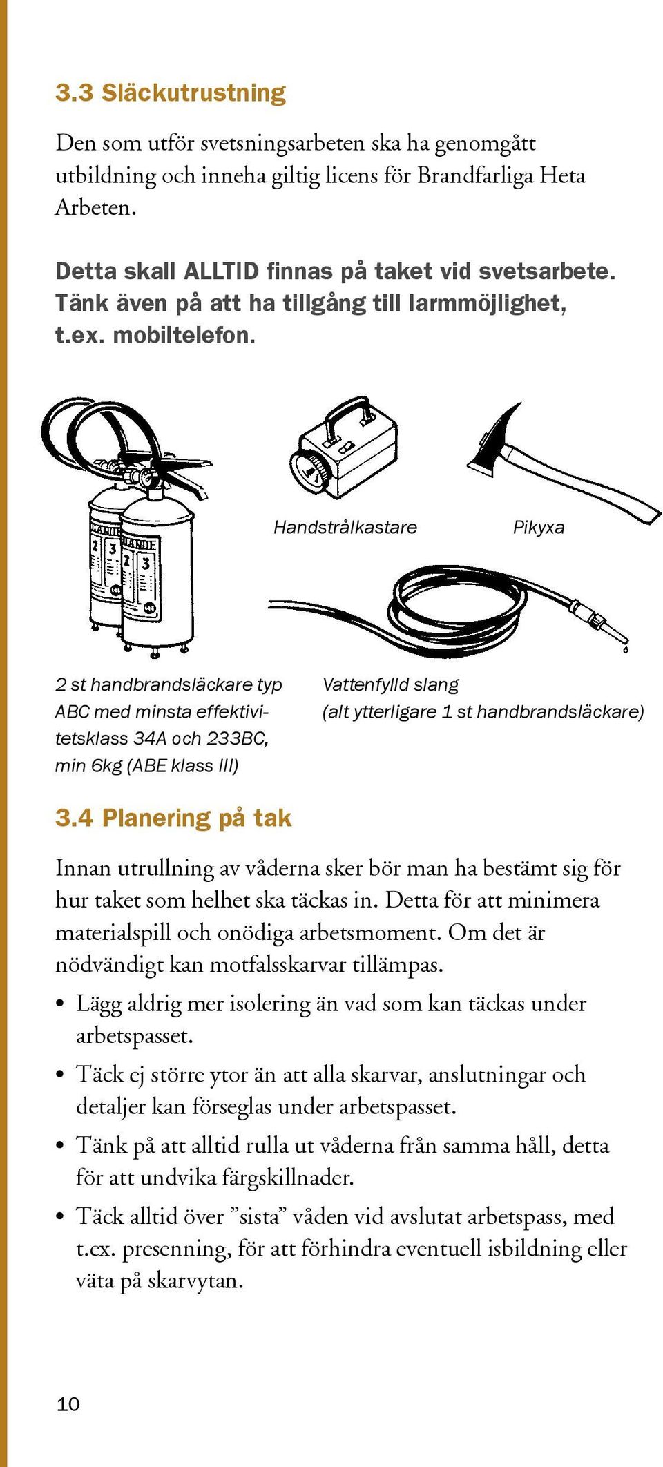 Handstrålkastare Pikyxa 2 st handbrandsläckare typ ABC med minsta effektivitetsklass 34A och 233BC, min 6kg (ABE klass III) Vattenfylld slang (alt ytterligare 1 st handbrandsläckare) 3.