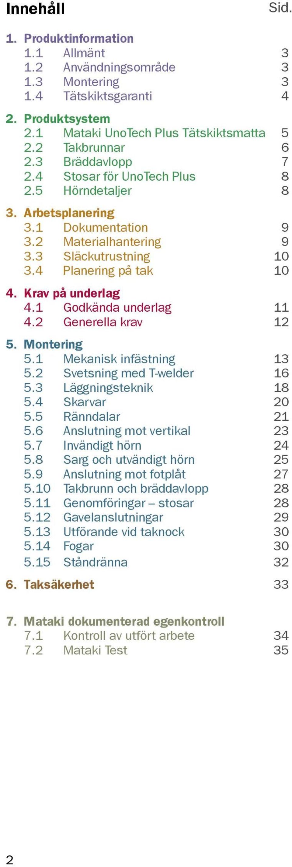 1 Godkända underlag 11 4.2 Generella krav 12 5. Montering 5.1 Mekanisk infästning 13 5.2 Svetsning med T-welder 16 5.3 Läggningsteknik 18 5.4 Skarvar 20 5.5 Ränndalar 21 5.