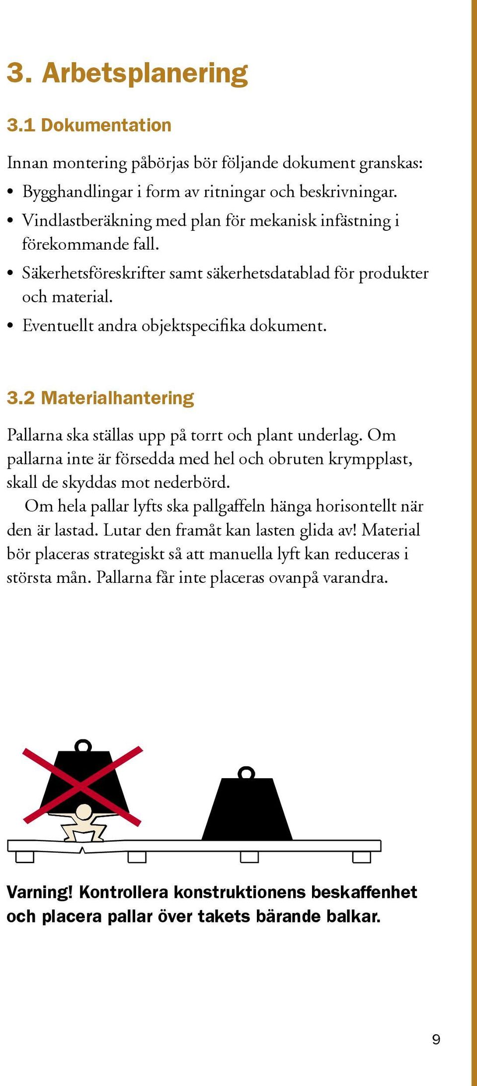 2 Materialhantering Pallarna ska ställas upp på torrt och plant underlag. Om pallarna inte är försedda med hel och obruten krympplast, skall de skyddas mot nederbörd.