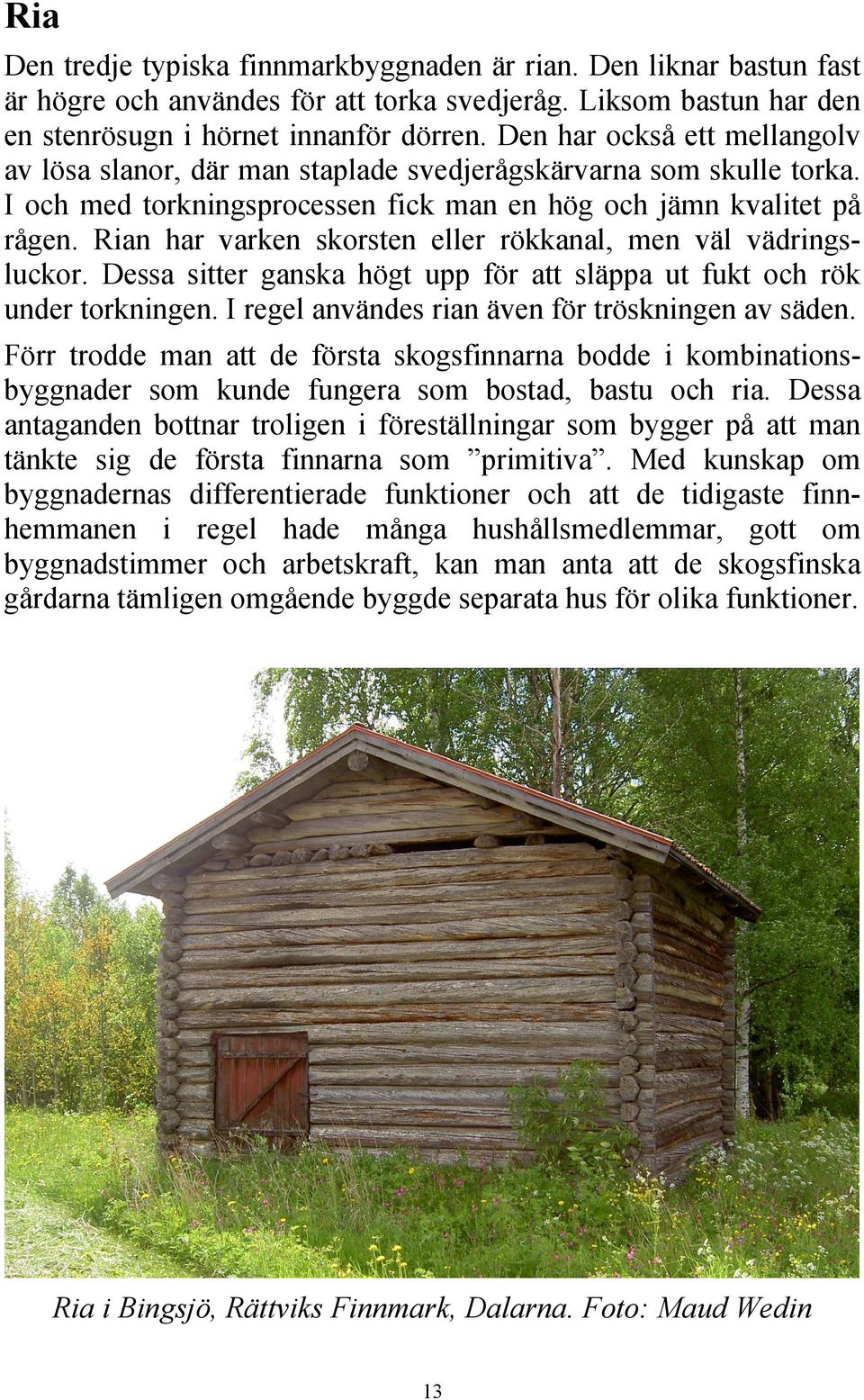 Rian har varken skorsten eller rökkanal, men väl vädringsluckor. Dessa sitter ganska högt upp för att släppa ut fukt och rök under torkningen. I regel användes rian även för tröskningen av säden.