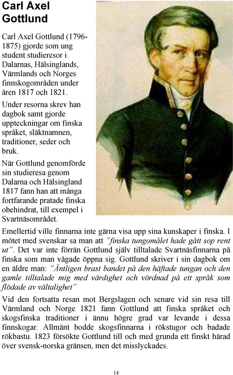 När Gottlund genomförde sin studieresa genom Dalarna och Hälsingland 1817 fann han att många fortfarande pratade finska obehindrat, till exempel i Svartnäsområdet.