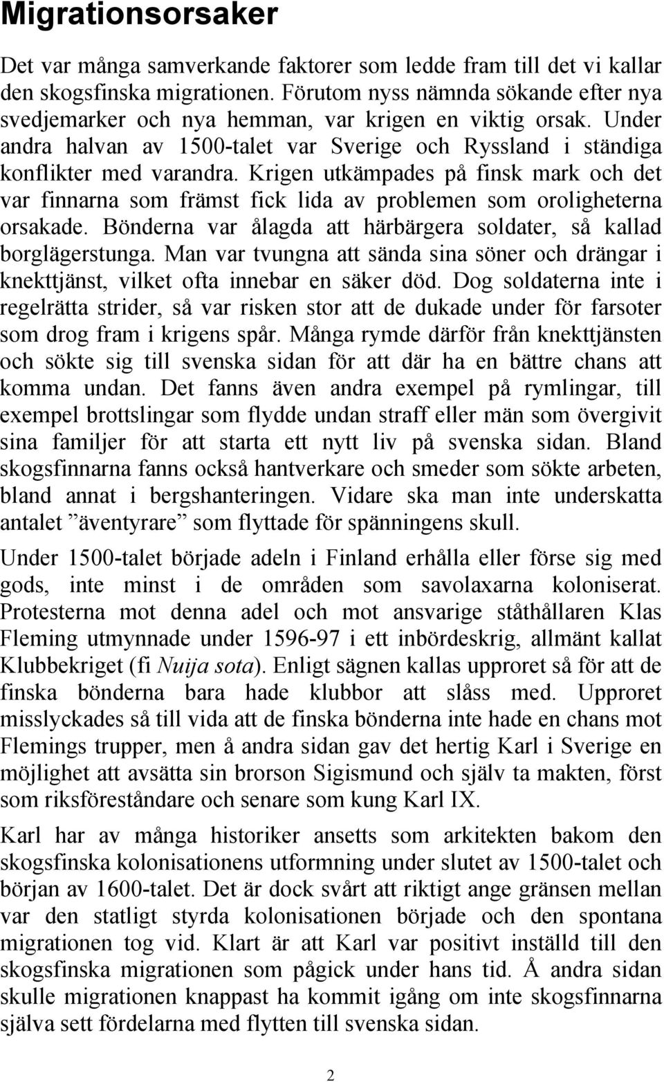 Krigen utkämpades på finsk mark och det var finnarna som främst fick lida av problemen som oroligheterna orsakade. Bönderna var ålagda att härbärgera soldater, så kallad borglägerstunga.