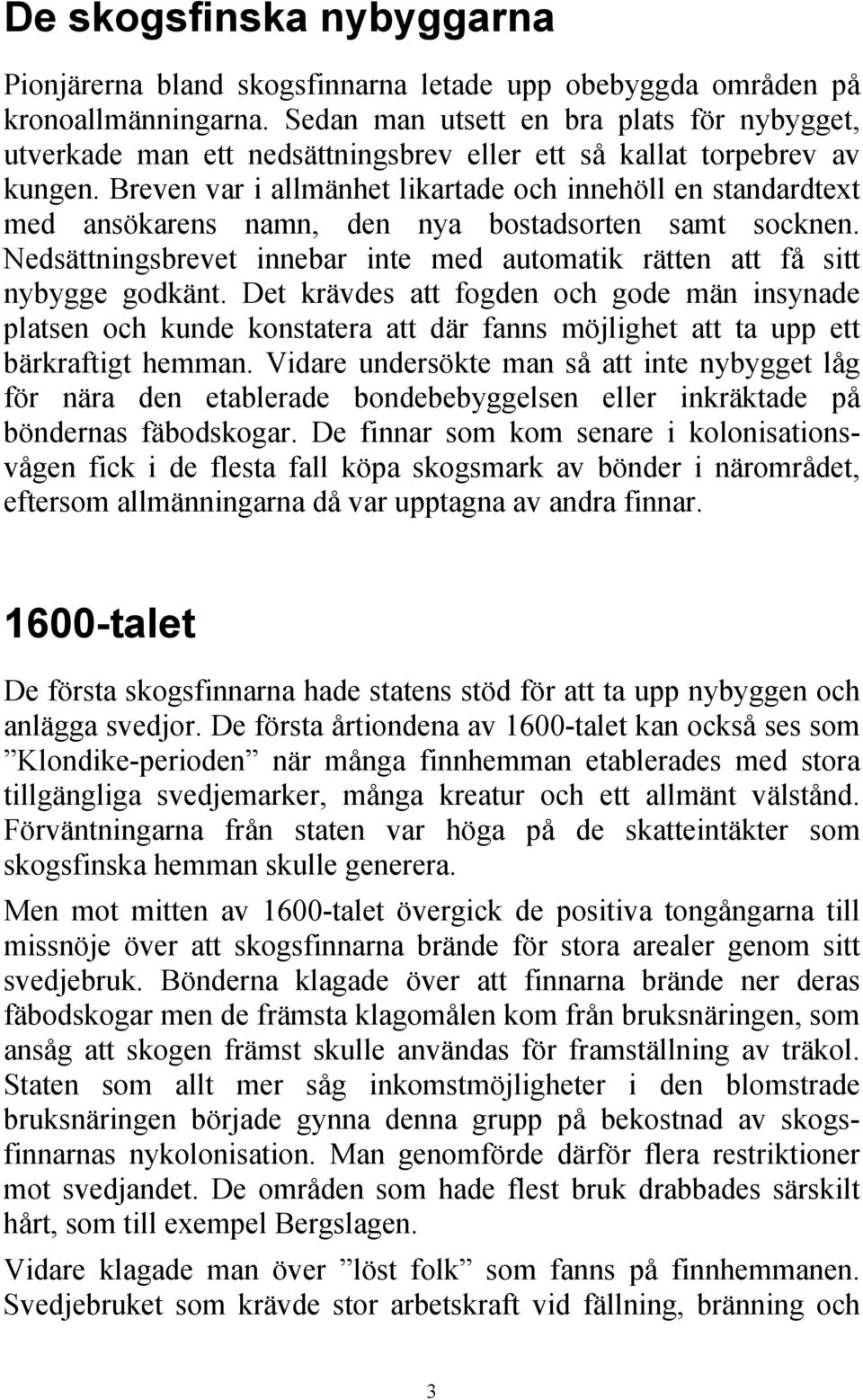 Breven var i allmänhet likartade och innehöll en standardtext med ansökarens namn, den nya bostadsorten samt socknen. Nedsättningsbrevet innebar inte med automatik rätten att få sitt nybygge godkänt.