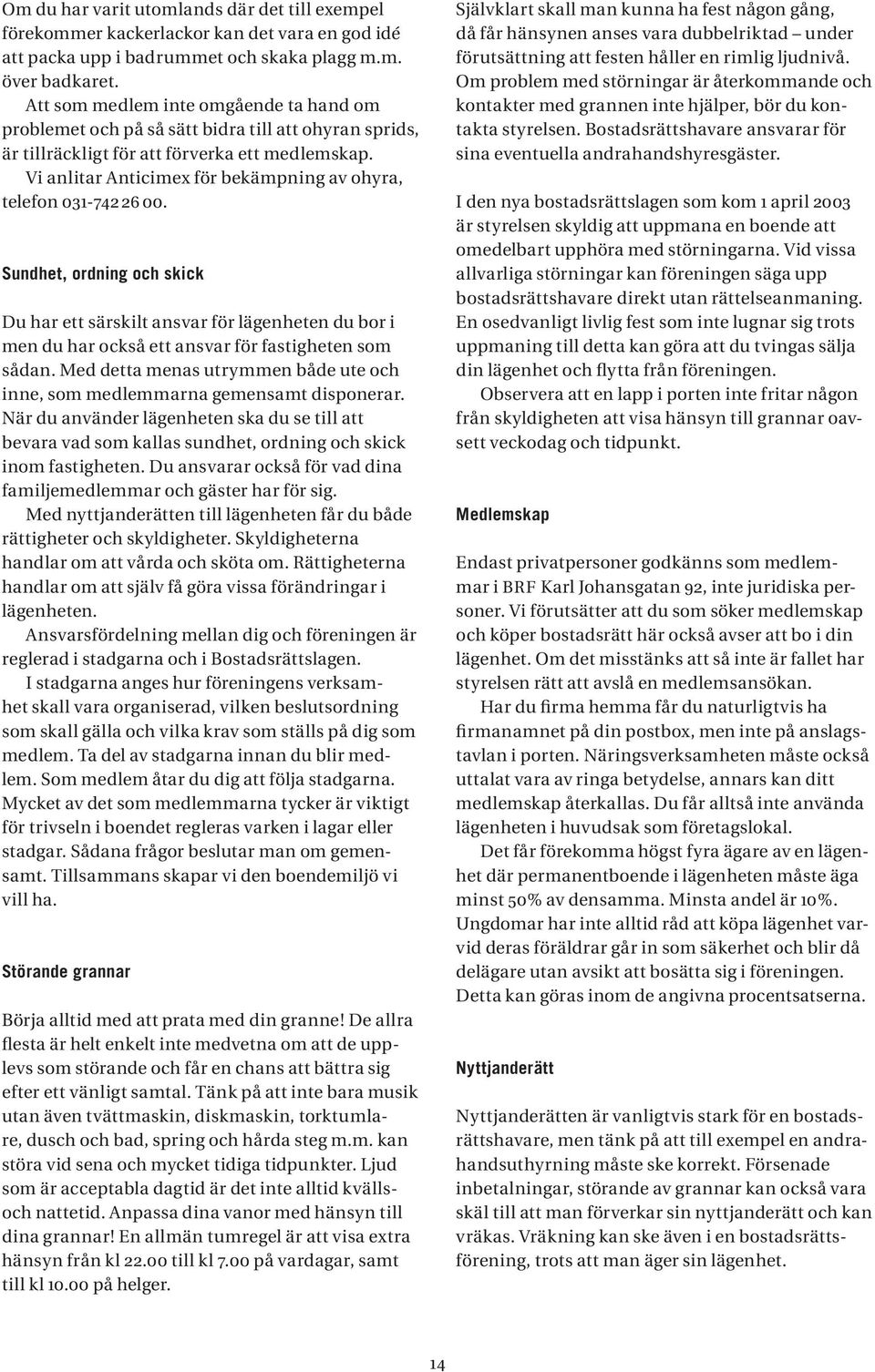 Vi anlitar Anticimex för bekämpning av ohyra, telefon 01-742 26 00. Sundhet, ordning och skick Du har ett särskilt ansvar för lägenheten du bor i men du har också ett ansvar för fastigheten som sådan.