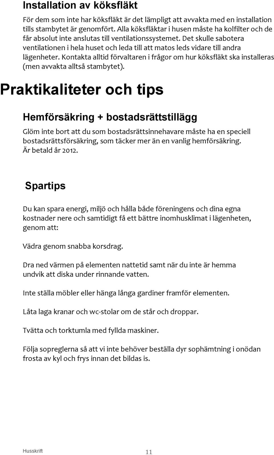 Det skulle sabotera ventilationen i hela huset och leda till att matos leds vidare till andra lägenheter.