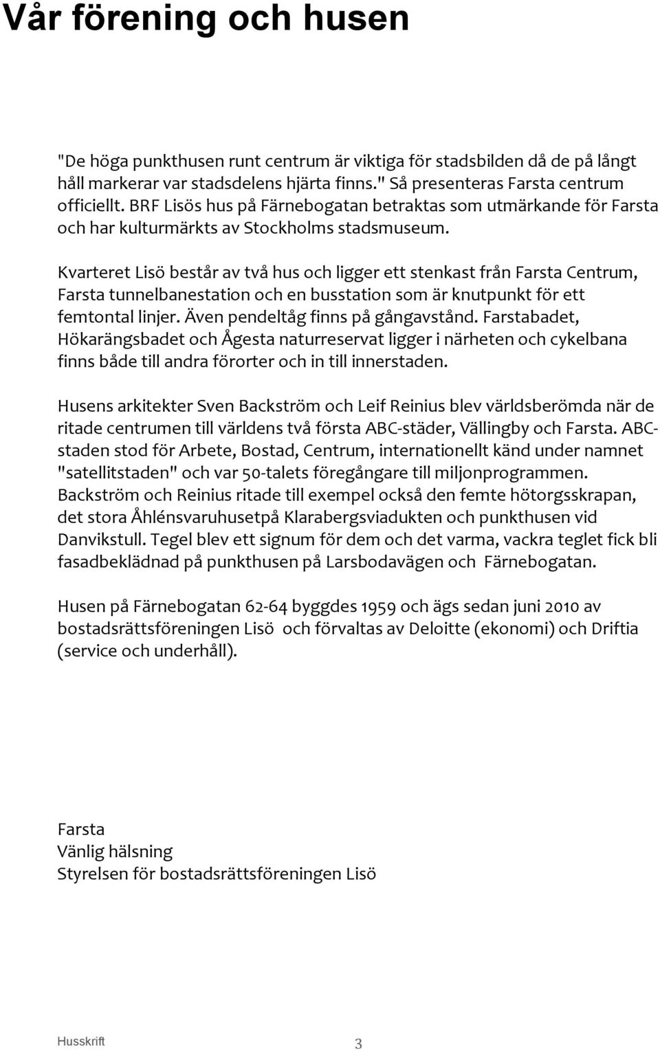 Kvarteret Lisö består av två hus och ligger ett stenkast från Farsta Centrum, Farsta tunnelbanestation och en busstation som är knutpunkt för ett femtontal linjer. Även pendeltåg finns på gångavstånd.