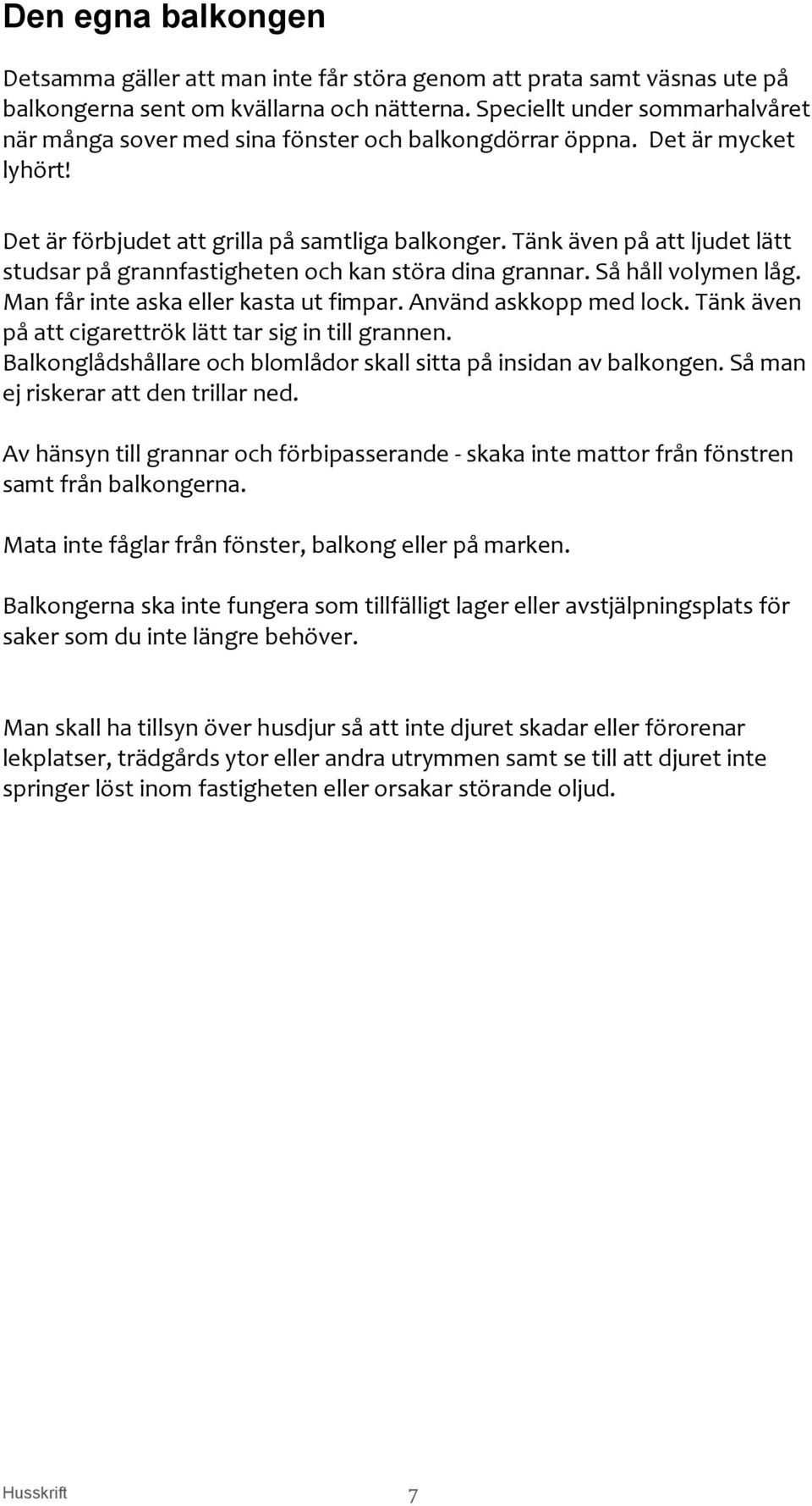 Tänk även på att ljudet lätt studsar på grannfastigheten och kan störa dina grannar. Så håll volymen låg. Man får inte aska eller kasta ut fimpar. Använd askkopp med lock.