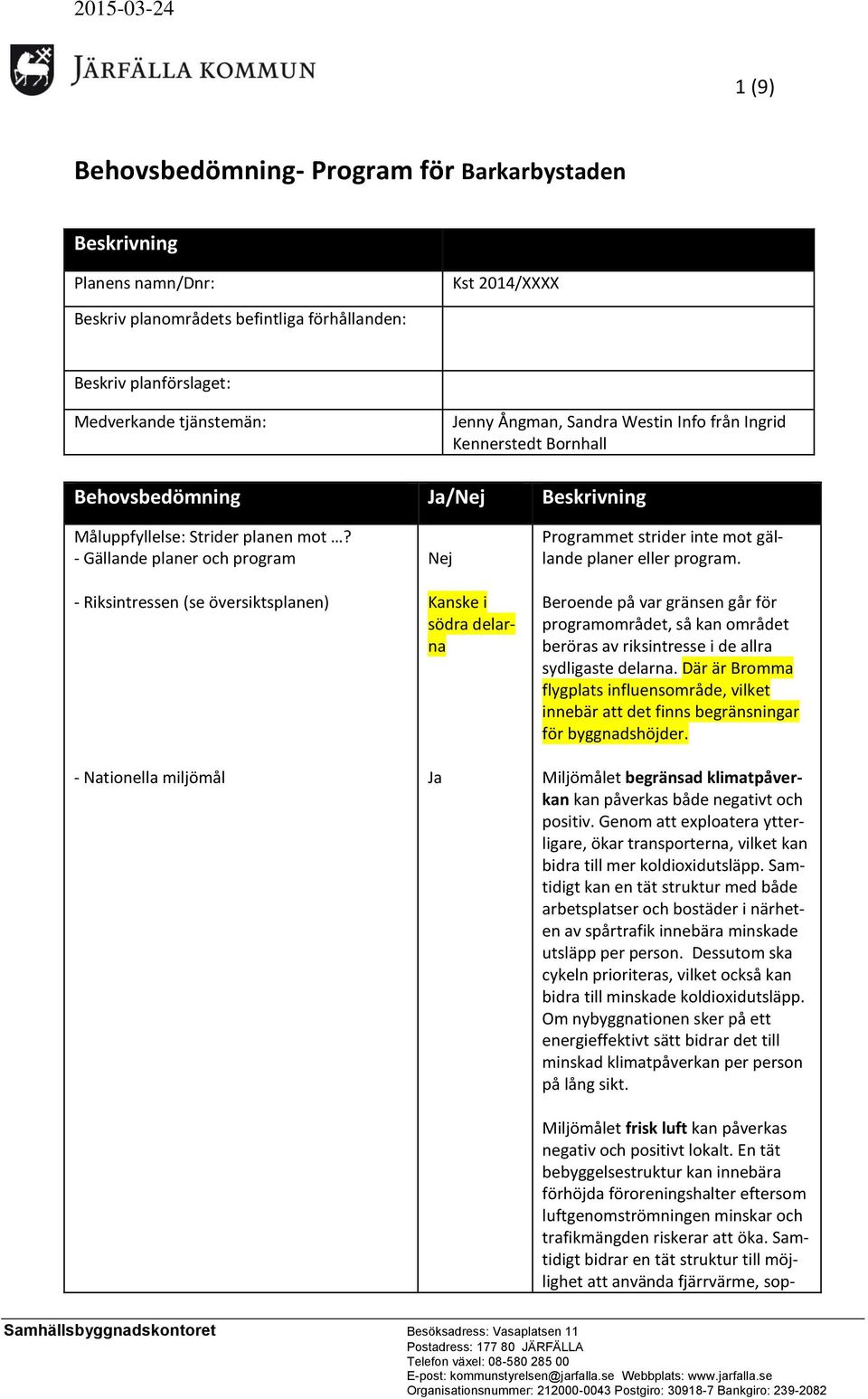 - Gällande planer och program - Riksintressen (se översiktsplanen) - Nationella miljömål Kanske i södra delarna Programmet strider inte mot gällande planer eller program.