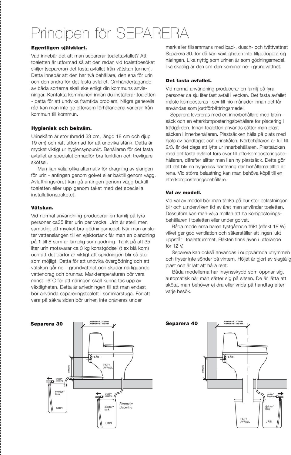 Detta innebär att den har två behållare, den ena för urin och den andra för det fasta avfallet. Omhändertagande av båda sorterna skall ske enligt din kommuns anvisningar.