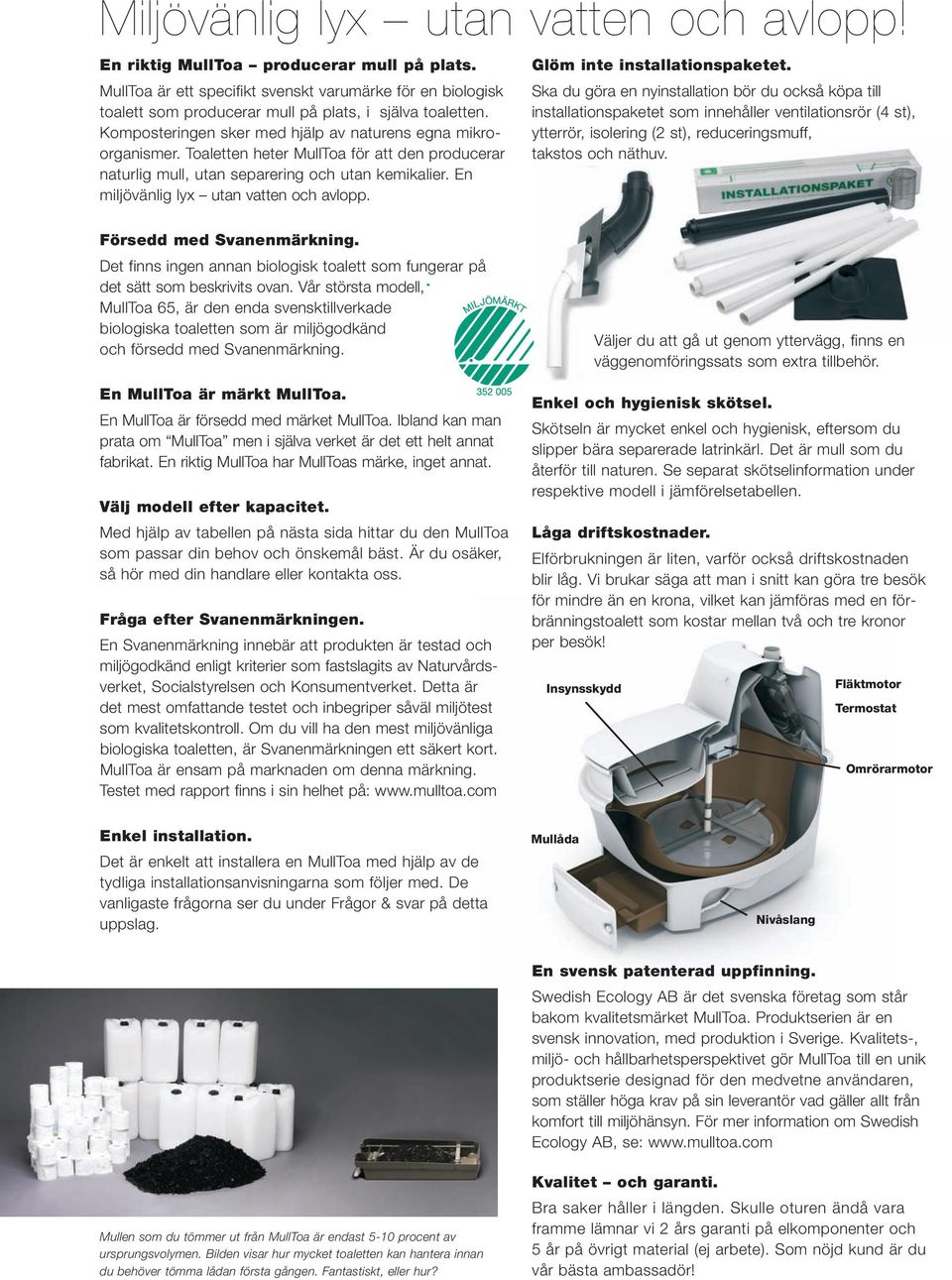 Toaletten heter MullToa för att den producerar naturlig mull, utan separering och utan kemikalier. En miljövänlig lyx utan vatten och avlopp. Glöm inte installationspaketet.