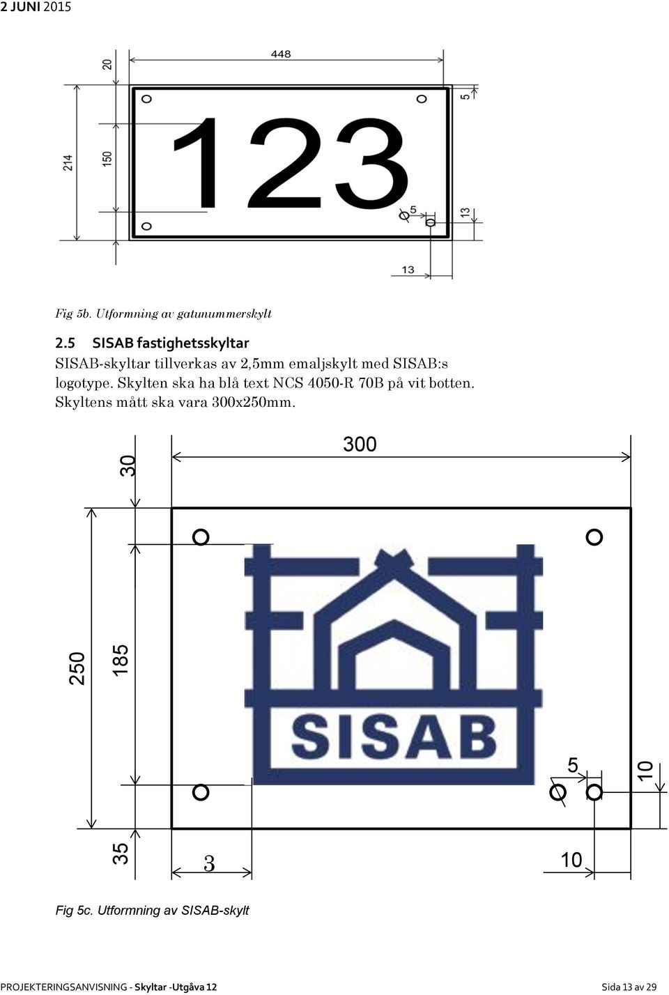 logotype. Skylten ska ha blå text NCS 4050-R 70B på vit botten.