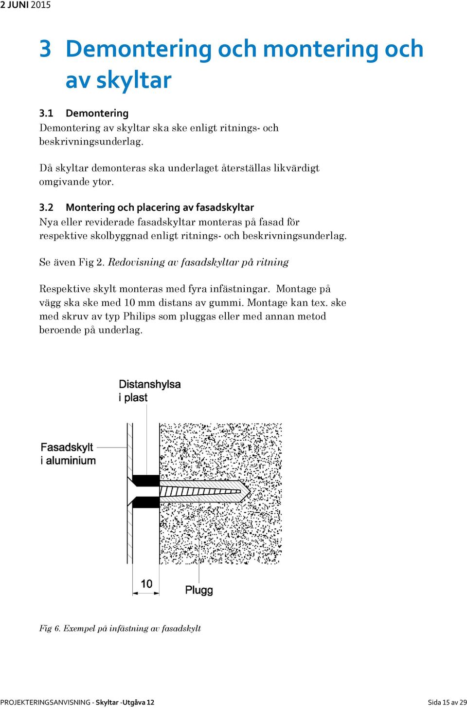 2 Montering och placering av fasadskyltar Nya eller reviderade fasadskyltar monteras på fasad för respektive skolbyggnad enligt ritnings- och beskrivningsunderlag. Se även Fig 2.