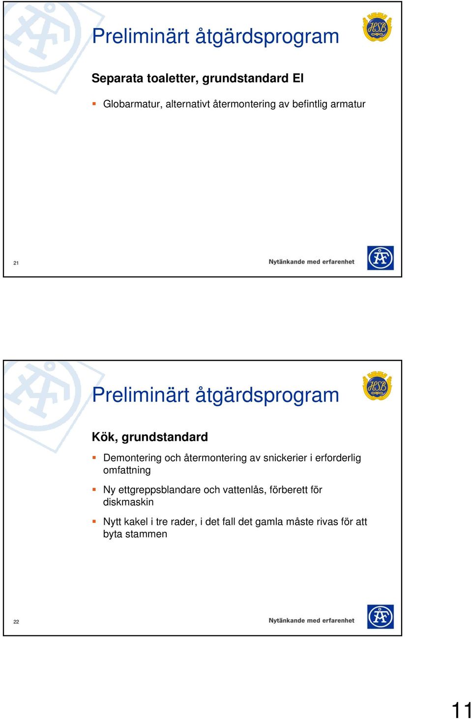 och återmontering av snickerier i erforderlig omfattning Ny ettgreppsblandare och vattenlås,