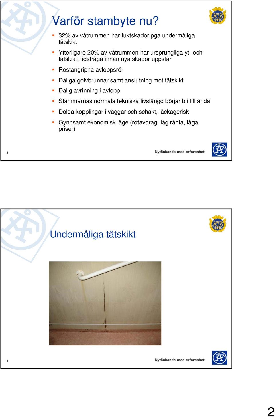 tätskikt, tidsfråga innan nya skador uppstår Rostangripna avloppsrör Dåliga golvbrunnar samt anslutning mot tätskikt