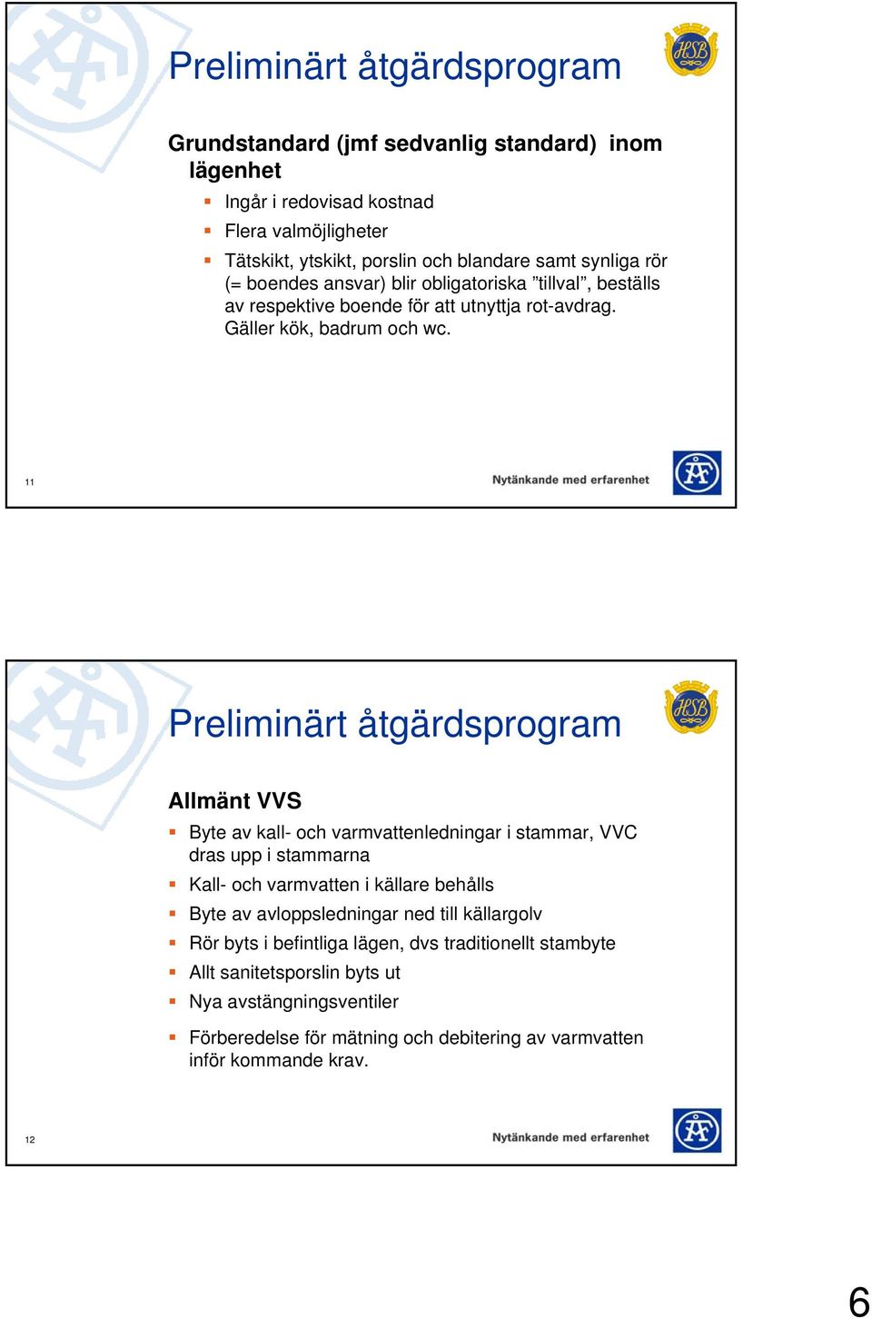 11 Preliminärt åtgärdsprogram Allmänt VVS Byte av kall- och varmvattenledningar i stammar, VVC dras upp i stammarna Kall- och varmvatten i källare behålls Byte av