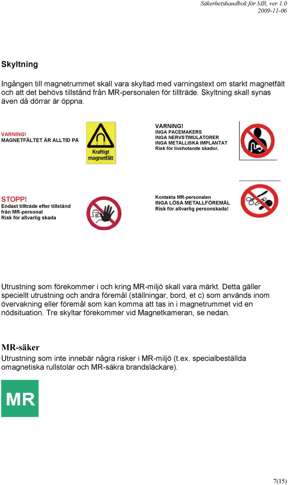 Endast tillträde efter tillstånd från MR-personal Risk för allvarlig skada Kontakta MR-personalen INGA LÖSA METALLFÖREMÅL Risk för allvarlig personskada!