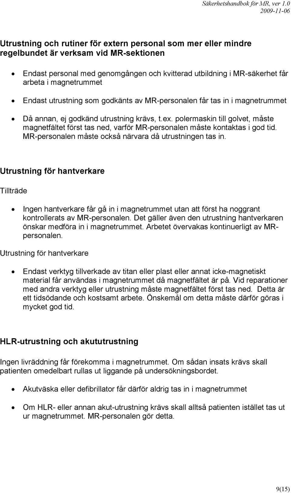 polermaskin till golvet, måste magnetfältet först tas ned, varför MR-personalen måste kontaktas i god tid. MR-personalen måste också närvara då utrustningen tas in.