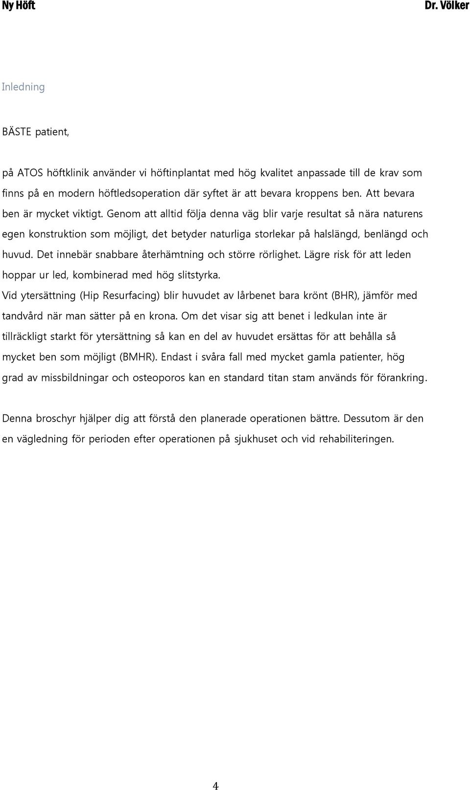 Det innebär snabbare återhämtning och större rörlighet. Lägre risk för att leden hoppar ur led, kombinerad med hög slitstyrka.