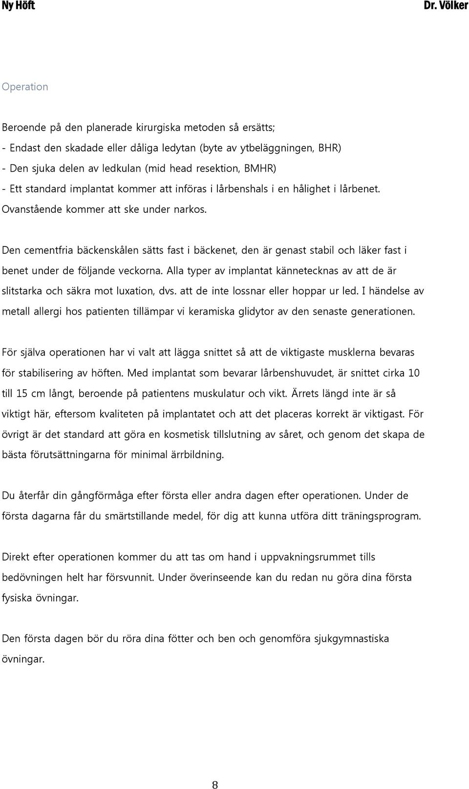 Den cementfria bäckenskålen sätts fast i bäckenet, den är genast stabil och läker fast i benet under de följande veckorna.