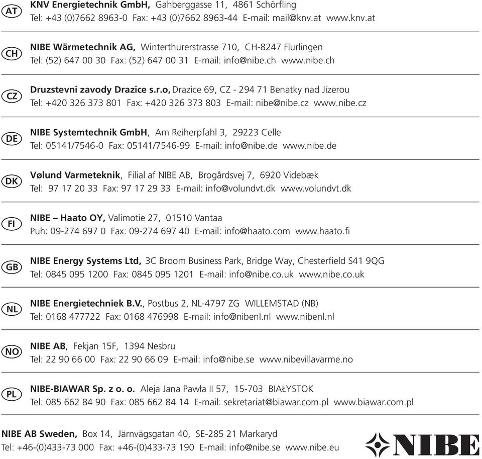 cz www.nibe.cz DE NIBE Systemtechnik GmbH, Am Reiherpfahl 3, 29223 elle Tel: 05141/7546-0 Fax: 05141/7546-99 E-mail: info@nibe.de www.nibe.de DK Vølund Varmeteknik, Filial af NIBE AB, Brogårdsvej 7, 6920 Videbæk Tel: 97 17 20 33 Fax: 97 17 29 33 E-mail: info@volundvt.