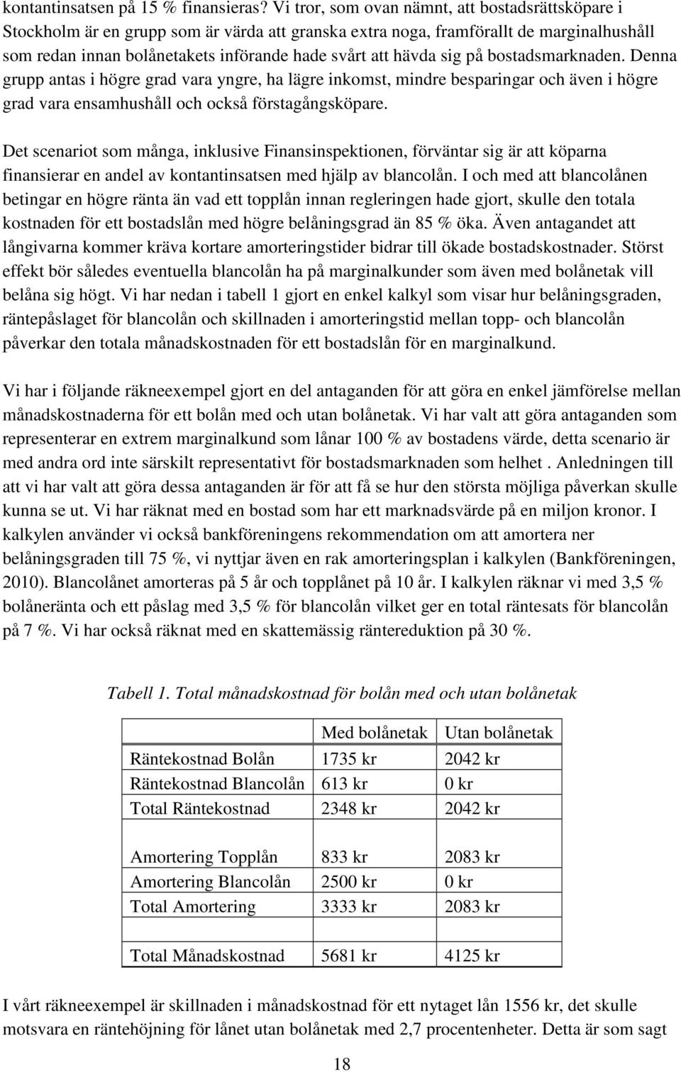 sig på bostadsmarknaden. Denna grupp antas i högre grad vara yngre, ha lägre inkomst, mindre besparingar och även i högre grad vara ensamhushåll och också förstagångsköpare.