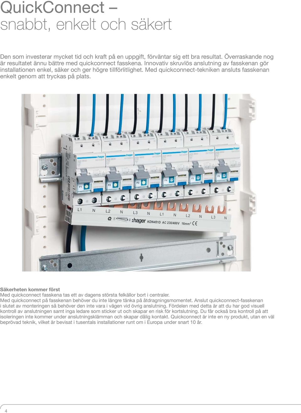 Säkerheten kommer först Med quickconnect fasskena tas ett av dagens största felkällor bort i centraler. Med quickconnect på fasskenan behöver du inte längre tänka på åtdragningsmomentet.
