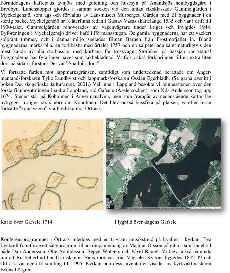 Gården med 21 byggnader i en stenig backe, Myckelgensjö nr 3, återfinns redan i Gustav Vasas skattelängd 1535 och var i drift till 1930-talet.