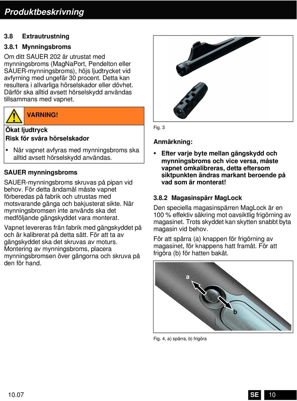 . Ökat ljudtryck Risk för svåra hörselskador När vapnet avfyras med mynningsbroms ska alltid avsett hörselskydd användas. SAUER mynningsbroms SAUER-mynningsbroms skruvas på pipan vid behov.