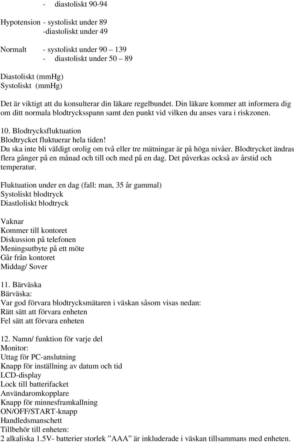 Blodtrycksfluktuation Blodtrycket fluktuerar hela tiden! Du ska inte bli väldigt orolig om två eller tre mätningar är på höga nivåer.