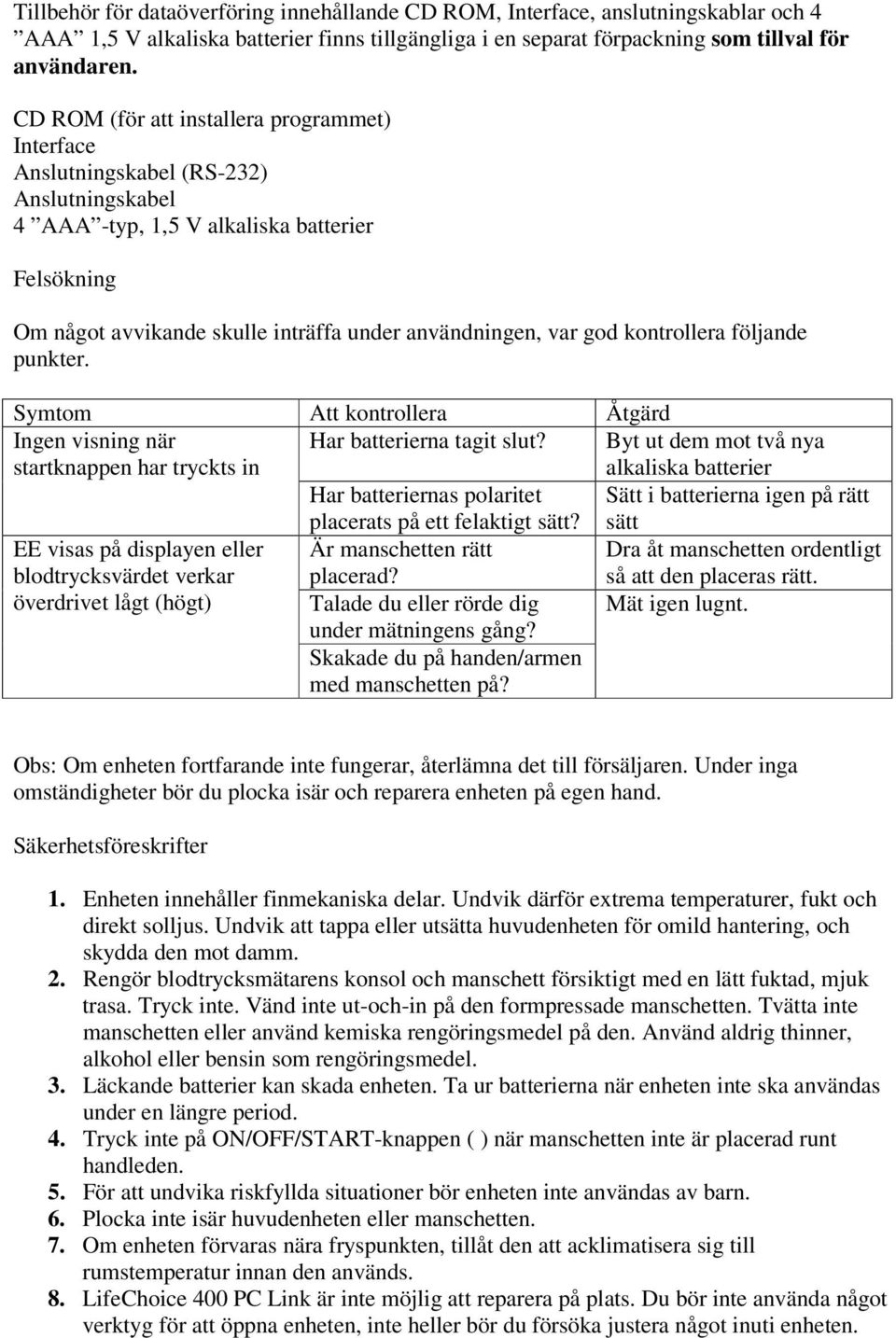 god kontrollera följande punkter. Symtom Att kontrollera Åtgärd Ingen visning när startknappen har tryckts in Har batterierna tagit slut? Har batteriernas polaritet placerats på ett felaktigt sätt?