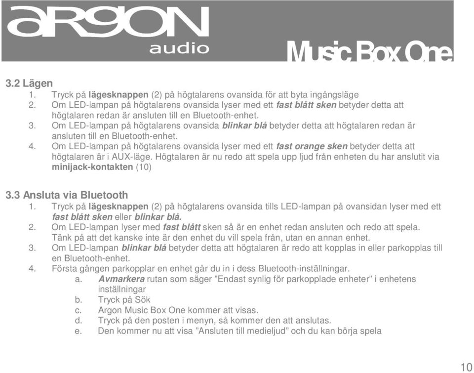 Om LED-lampan på högtalarens ovansida blinkar blå betyder detta att högtalaren redan är ansluten till en Bluetooth-enhet. 4.