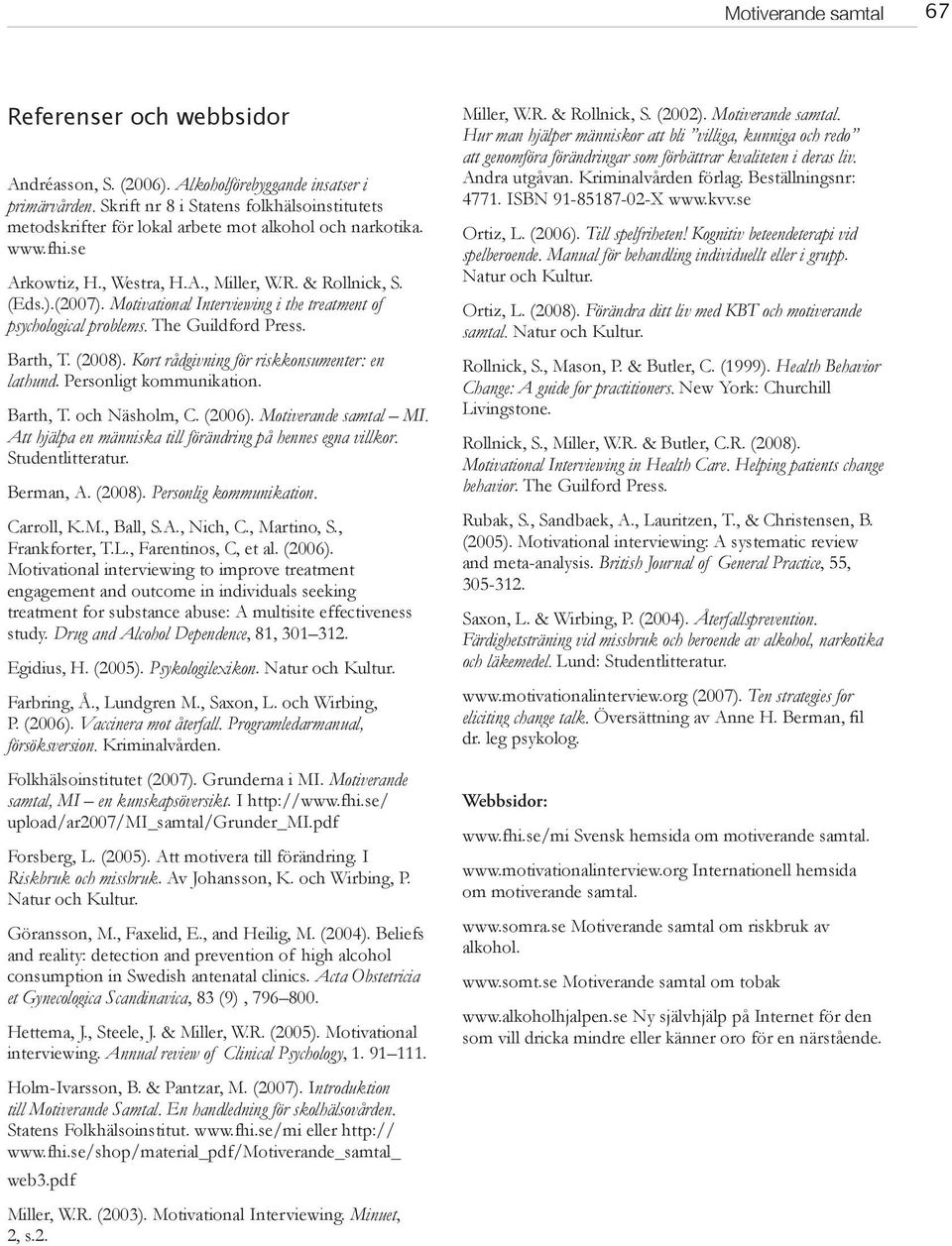 Motivational Interviewing i the treatment of psychological problems. The Guildford Press. Barth, T. (2008). Kort rådgivning för riskkonsumenter: en lathund. Personligt kommunikation. Barth, T. och Näsholm, C.