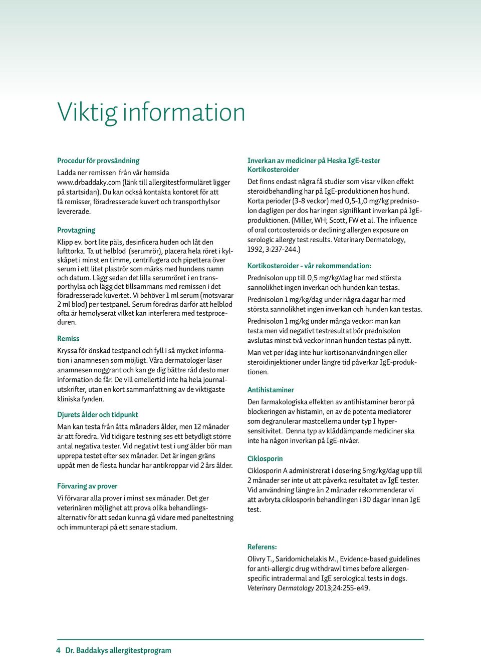 Ta ut helblod (serumrör), placera hela röret i kylskåpet i minst en timme, centrifugera och pipettera över serum i ett litet plaströr som märks med hundens namn och datum.