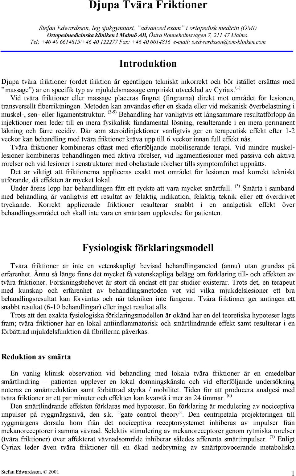 com Introduktion Djupa tvära friktioner (ordet friktion är egentligen tekniskt inkorrekt och bör istället ersättas med massage ) är en specifik typ av mjukdelsmassage empiriskt utvecklad av Cyriax.