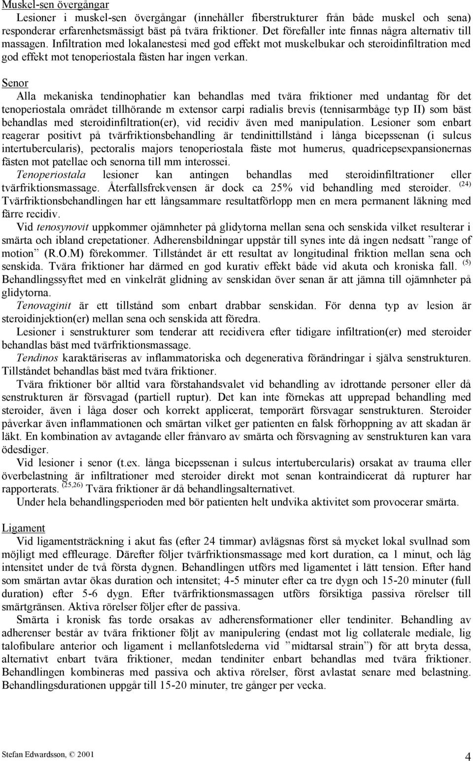 Infiltration med lokalanestesi med god effekt mot muskelbukar och steroidinfiltration med god effekt mot tenoperiostala fästen har ingen verkan.